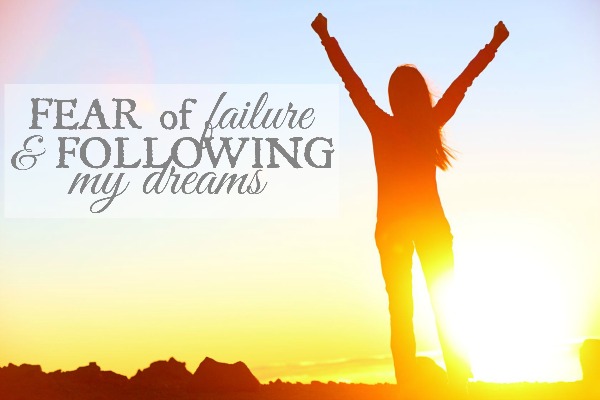 Fear of Failure and Following My Dreams